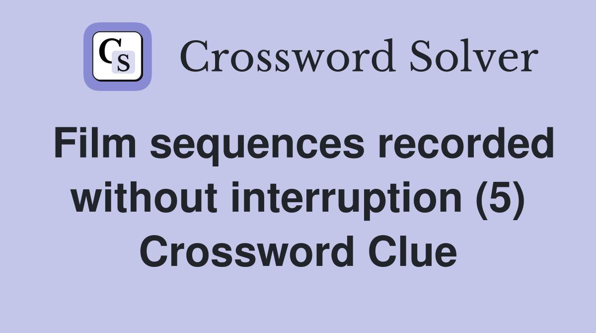 Film sequences recorded without interruption (5) Crossword Clue