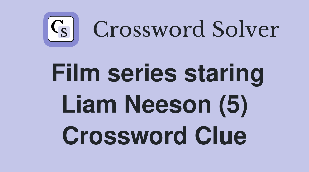 Film series staring Liam Neeson (5) Crossword Clue