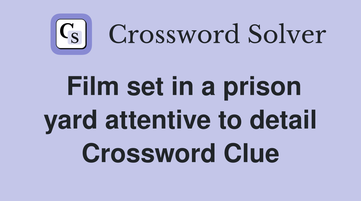 Film set in a prison yard attentive to detail Crossword Clue