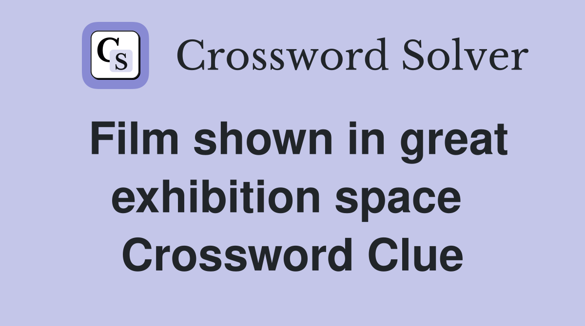 Film shown in great exhibition space  Crossword Clue
