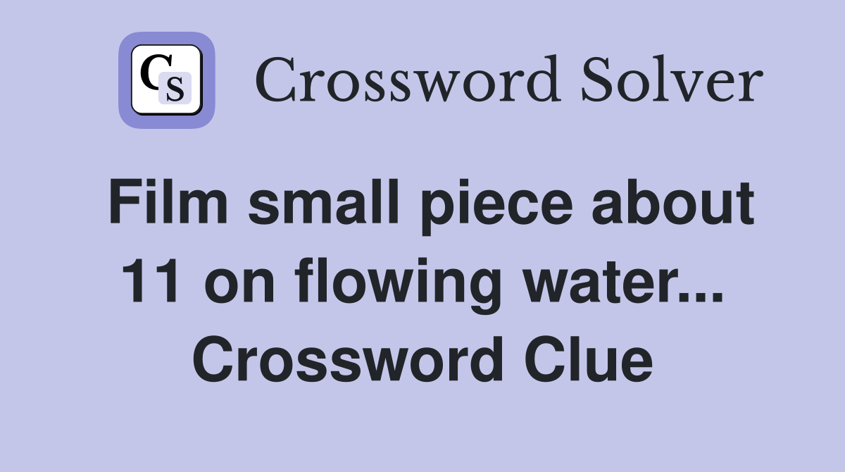 Film small piece about 11 on flowing water... Crossword Clue