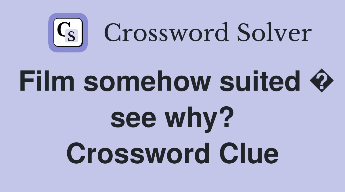 Film somehow suited � see why? Crossword Clue