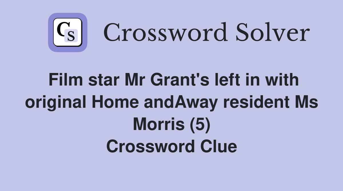 Film star Mr Grant's left in with original Home andAway resident Ms Morris (5) Crossword Clue