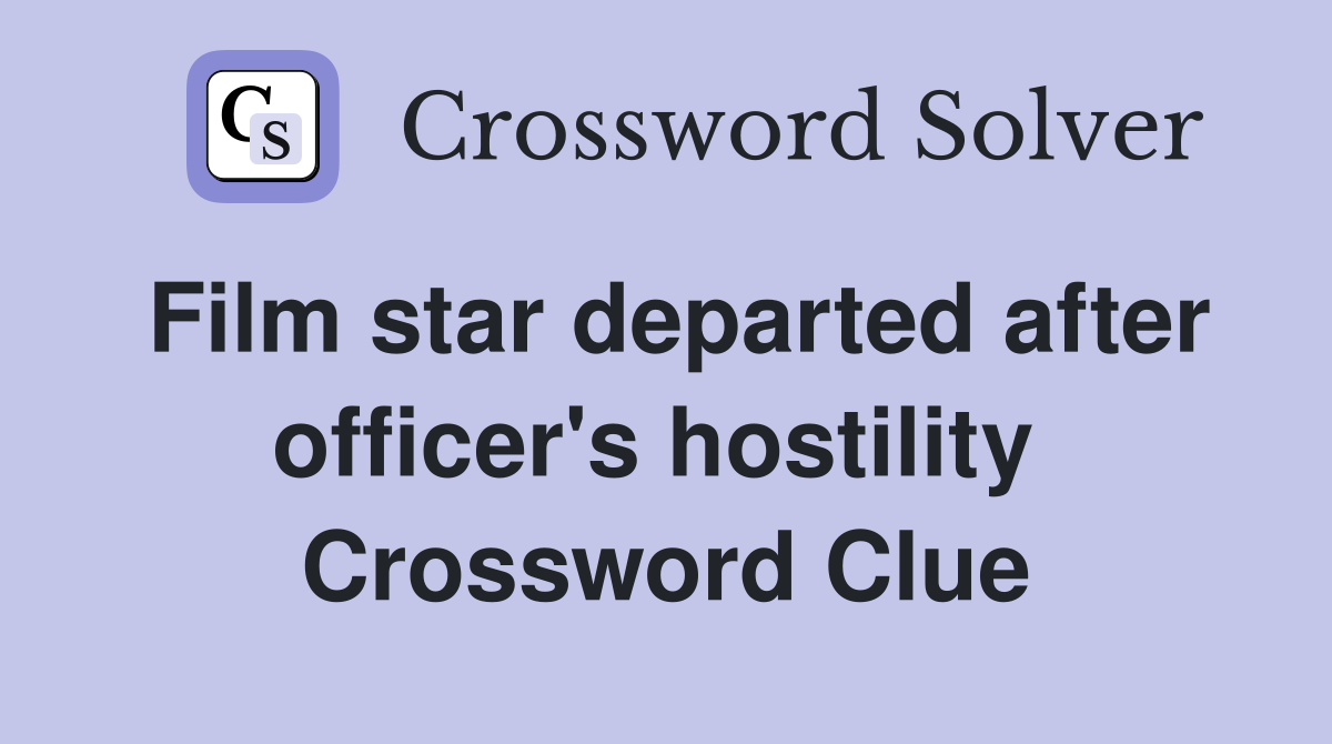 Film star departed after officer's hostility  Crossword Clue