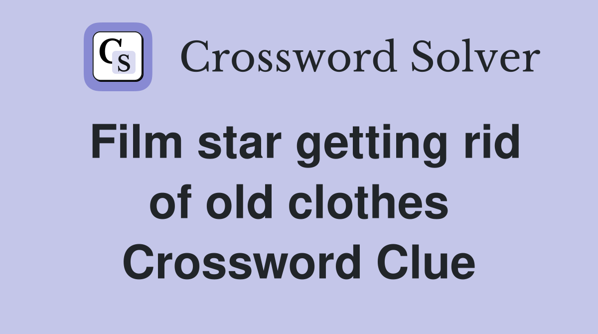 Film star getting rid of old clothes Crossword Clue