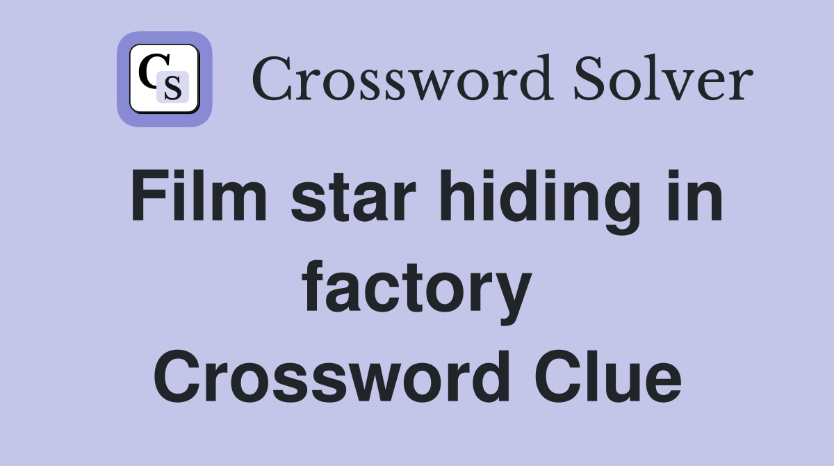 Film star hiding in factory Crossword Clue