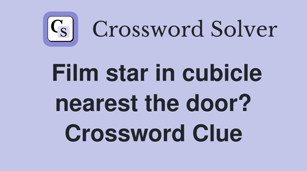 Film star in cubicle nearest the door? Crossword Clue