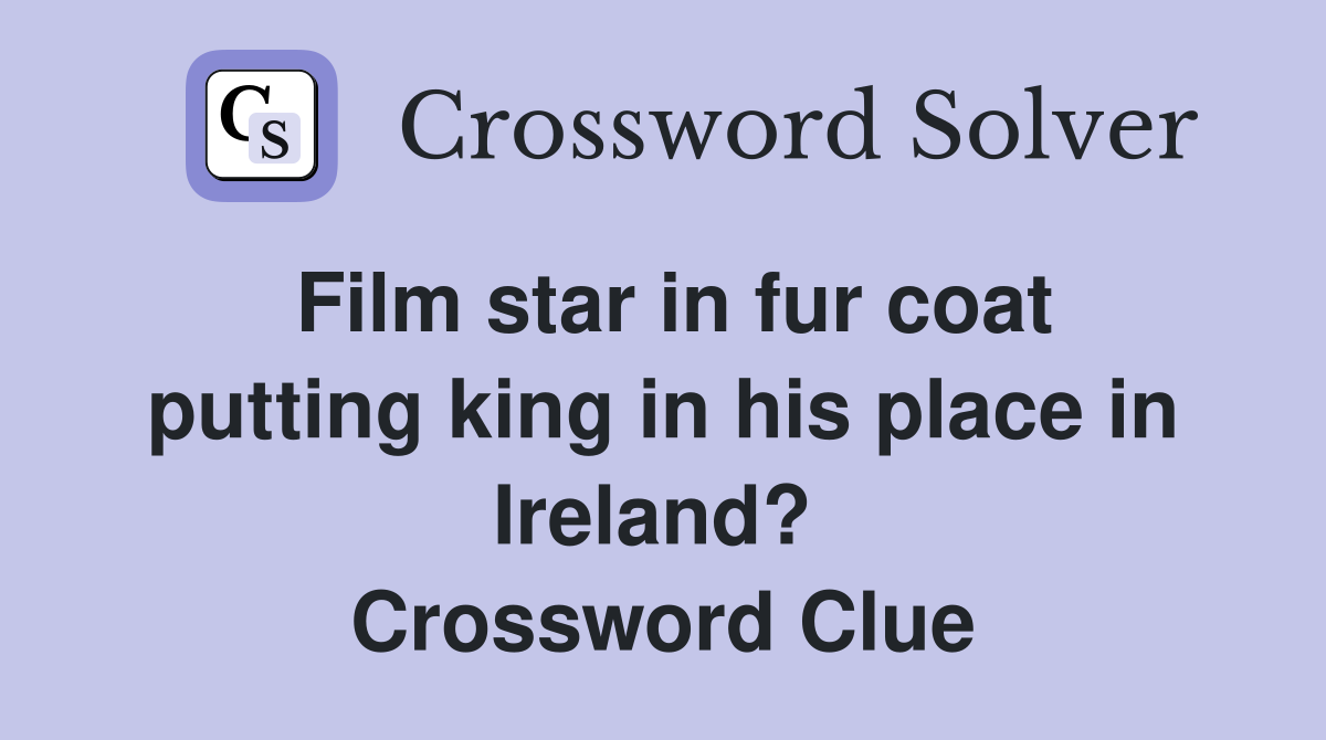 Film star in fur coat putting king in his place in Ireland?  Crossword Clue