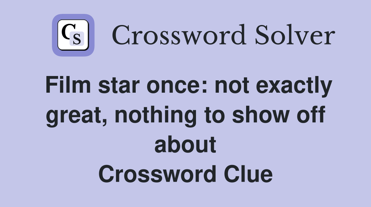 Film star once: not exactly great, nothing to show off about Crossword Clue