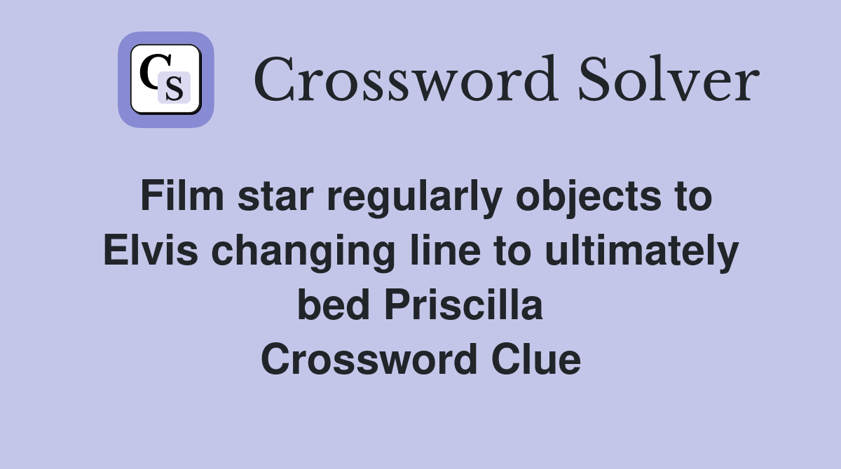 Film star regularly objects to Elvis changing line to ultimately bed Priscilla Crossword Clue