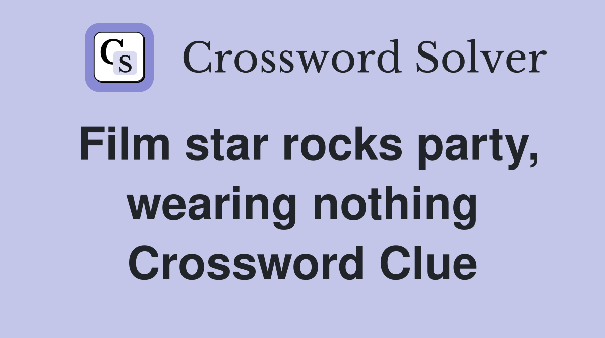 Film star rocks party, wearing nothing Crossword Clue