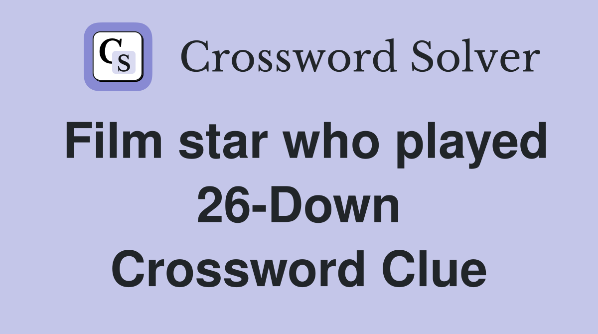 Film star who played 26-Down Crossword Clue