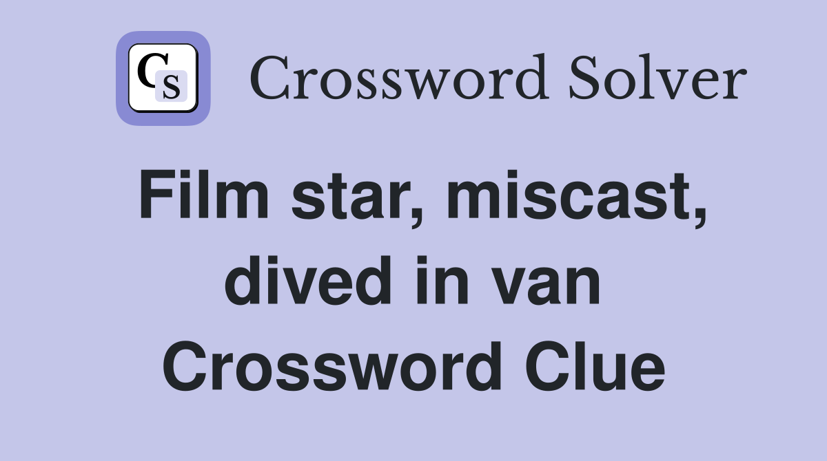 Film star, miscast, dived in van Crossword Clue