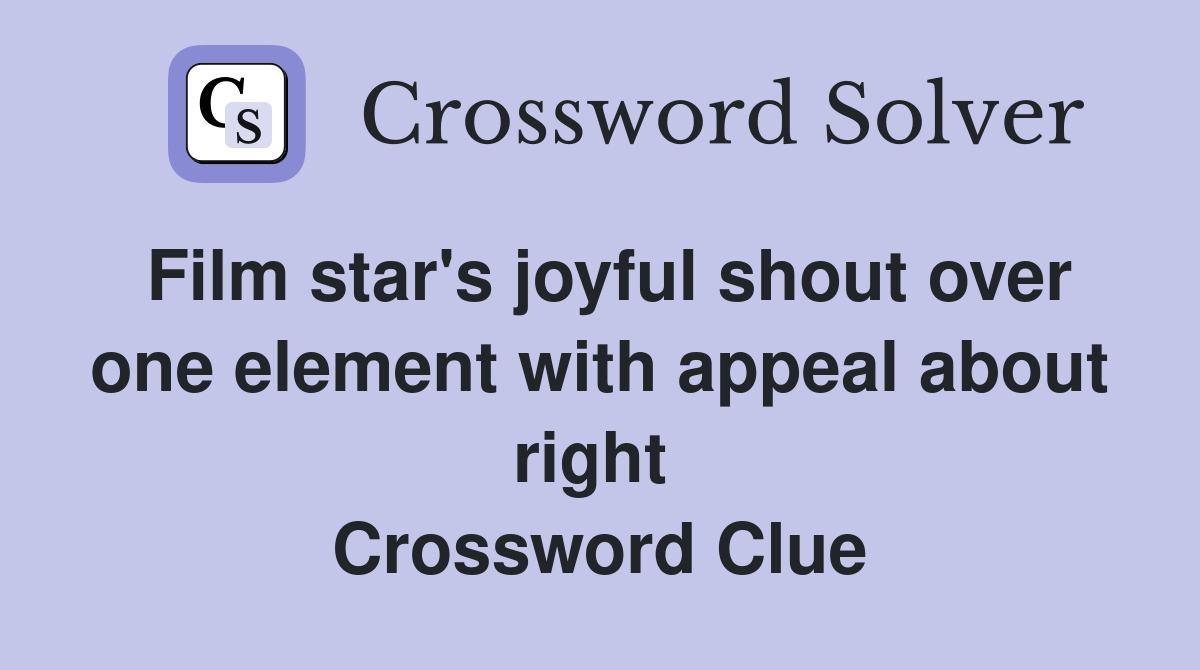 Film star's joyful shout over one element with appeal about right  Crossword Clue