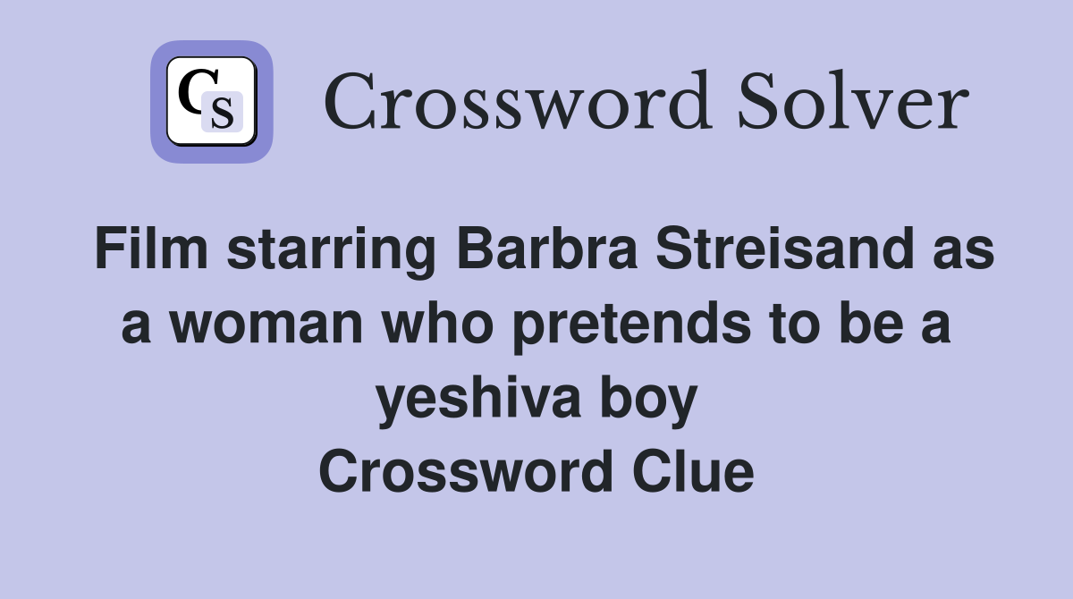 Film starring Barbra Streisand as a woman who pretends to be a yeshiva boy Crossword Clue