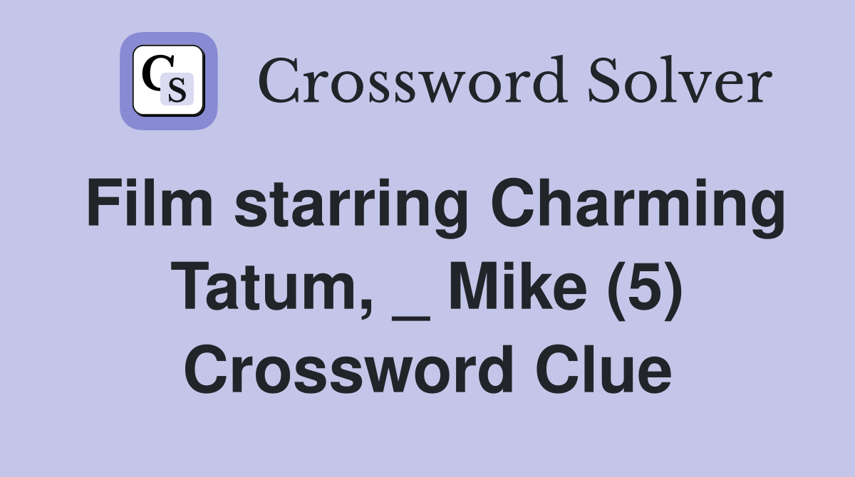 Film starring Charming Tatum, _ Mike (5) Crossword Clue