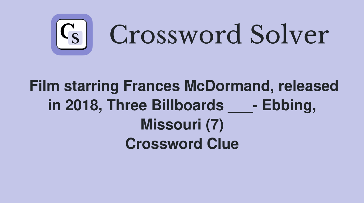Film starring Frances McDormand, released in 2018, Three Billboards ___- Ebbing, Missouri (7) Crossword Clue