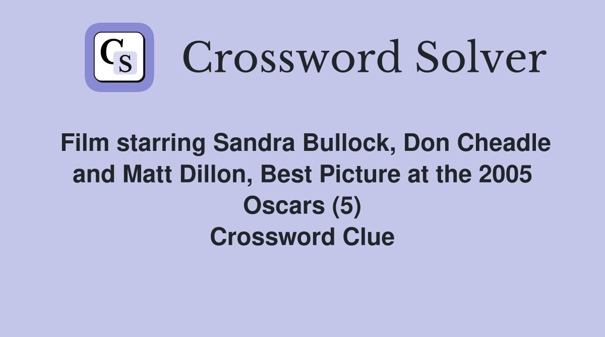 Film starring Sandra Bullock, Don Cheadle and Matt Dillon, Best Picture at the 2005 Oscars (5) Crossword Clue