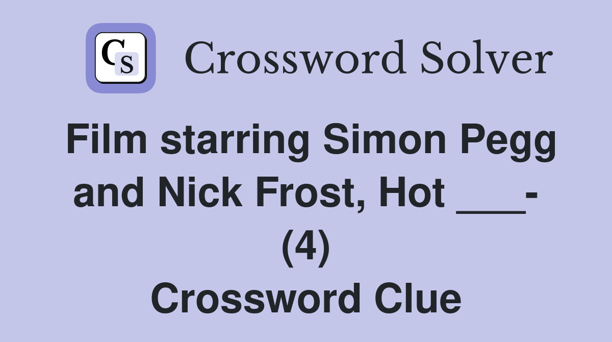 Film starring Simon Pegg and Nick Frost, Hot ___- (4) Crossword Clue