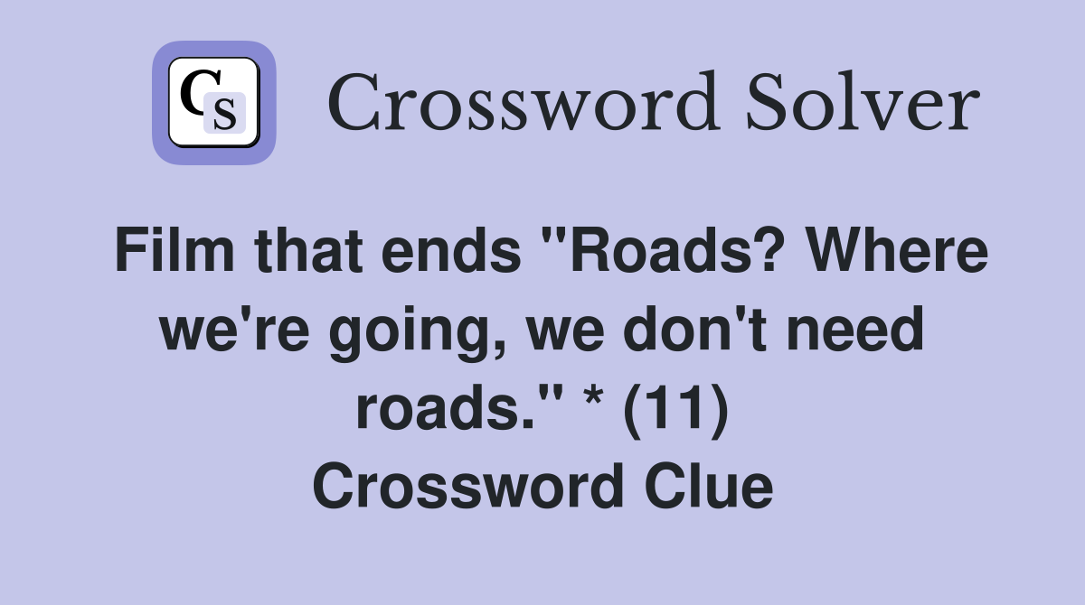 Film that ends "Roads? Where we're going, we don't need roads." * (11) Crossword Clue