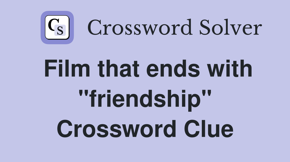 Film that ends with "friendship" Crossword Clue
