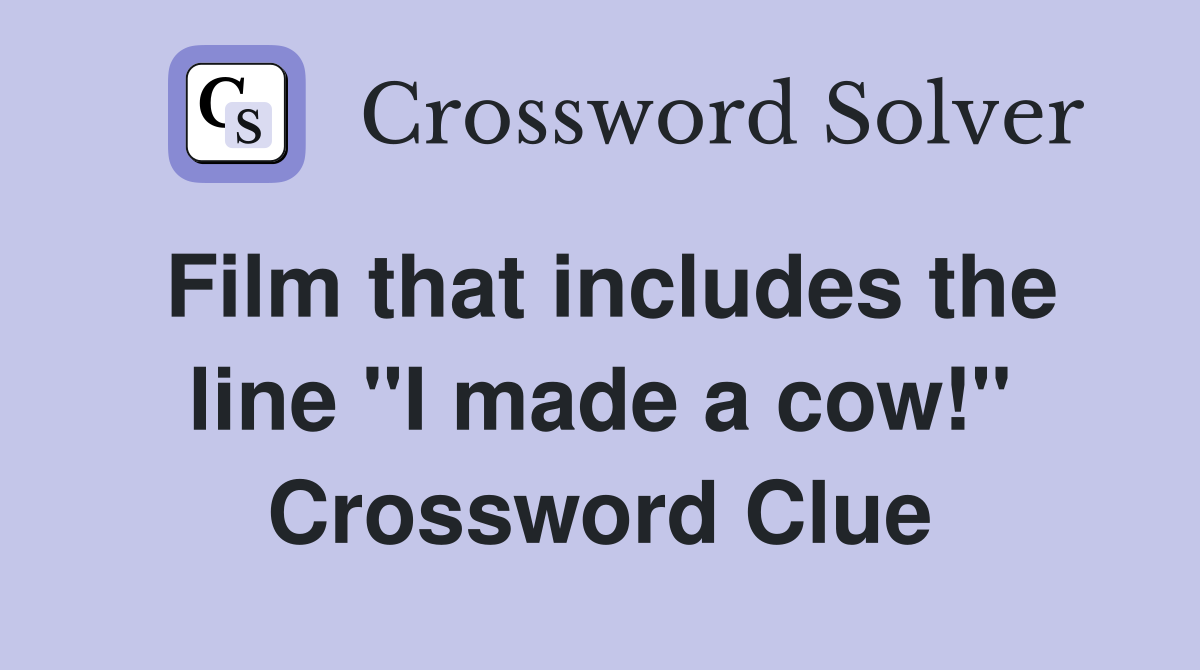 Film that includes the line "I made a cow!" Crossword Clue