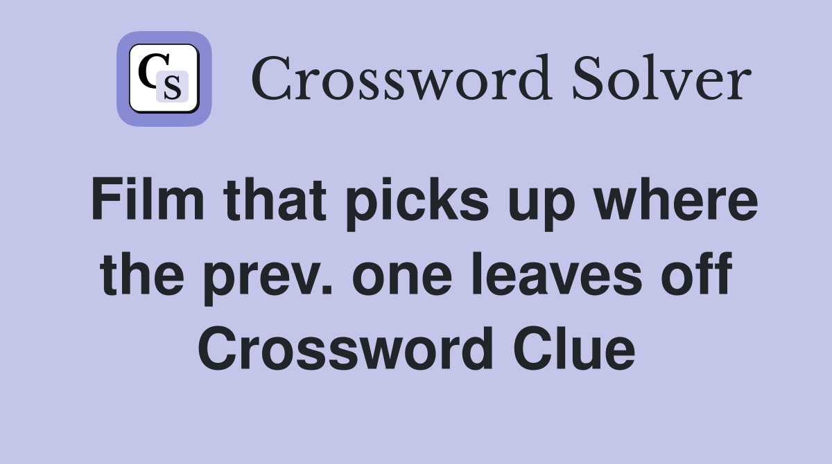 Film that picks up where the prev. one leaves off Crossword Clue
