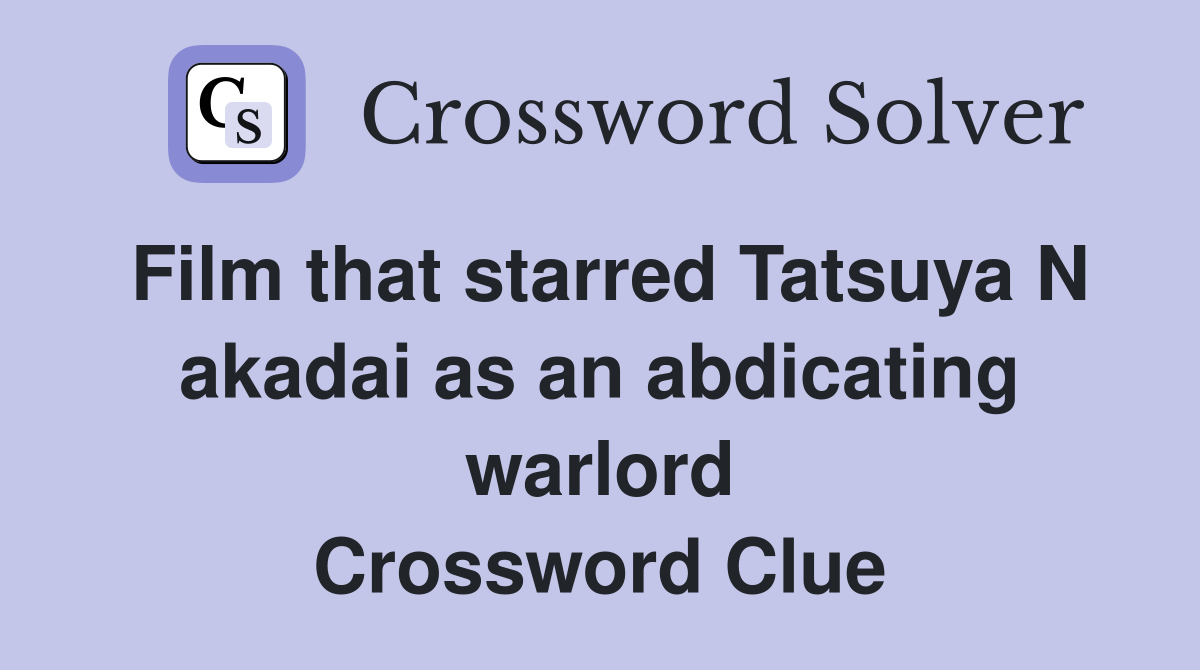 Film that starred Tatsuya N akadai as an abdicating warlord Crossword Clue
