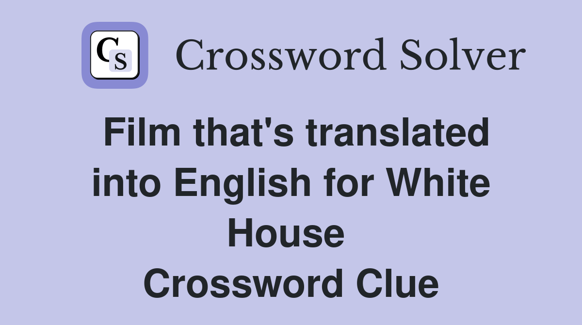 Film that's translated into English for White House  Crossword Clue
