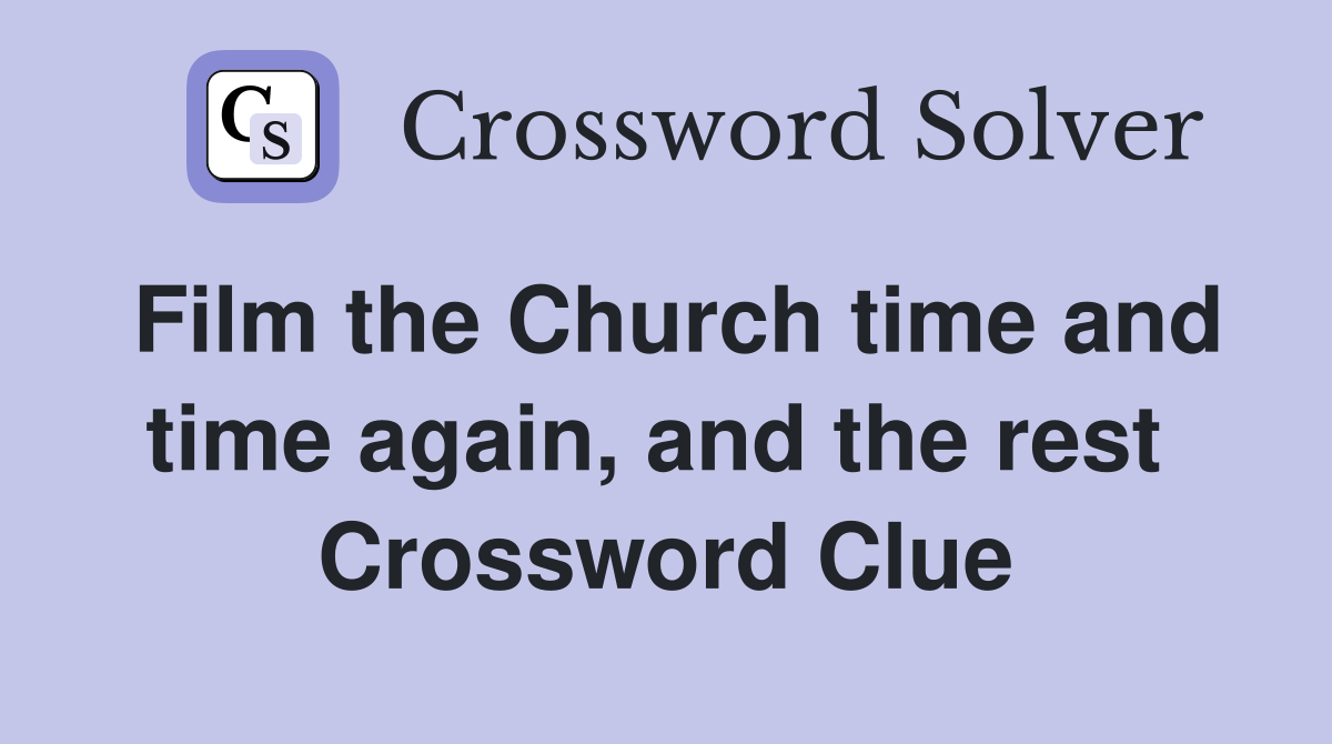 Film the Church time and time again, and the rest  Crossword Clue