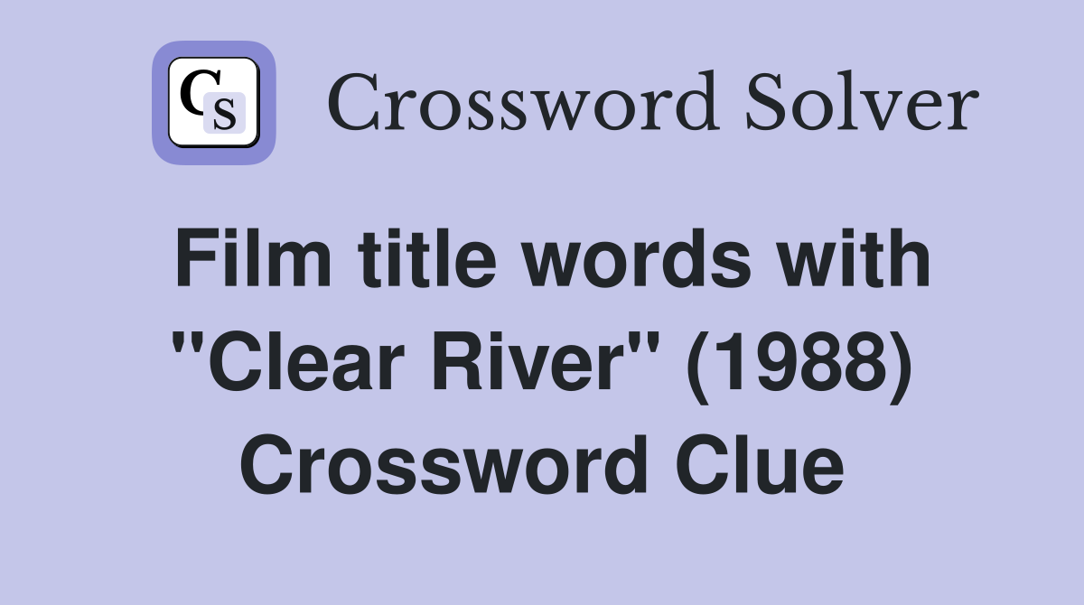 Film title words with "Clear River" (1988) Crossword Clue