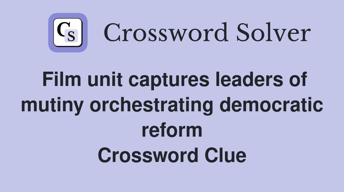 Film unit captures leaders of mutiny orchestrating democratic reform Crossword Clue
