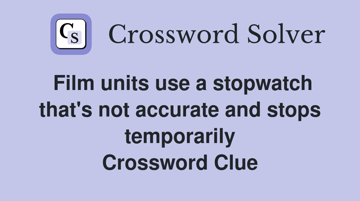 Film units use a stopwatch that's not accurate and stops temporarily Crossword Clue
