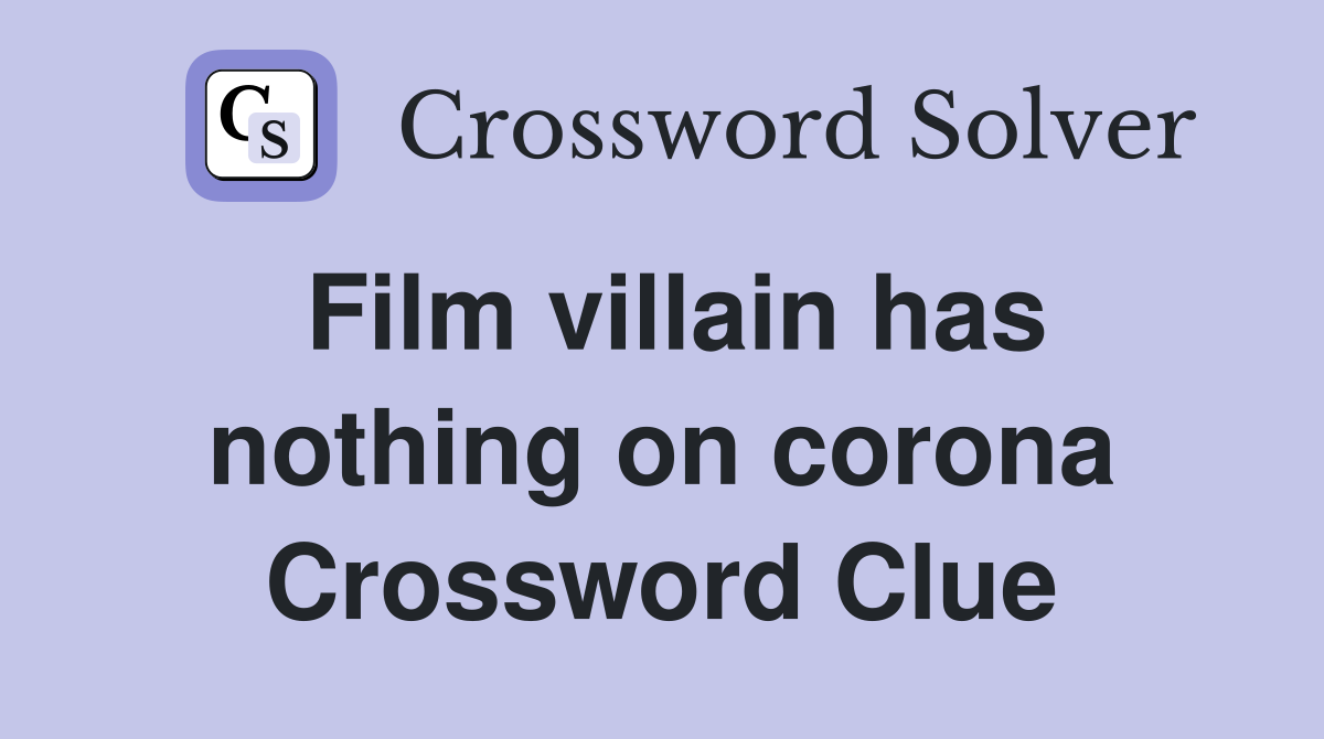 Film villain has nothing on corona Crossword Clue