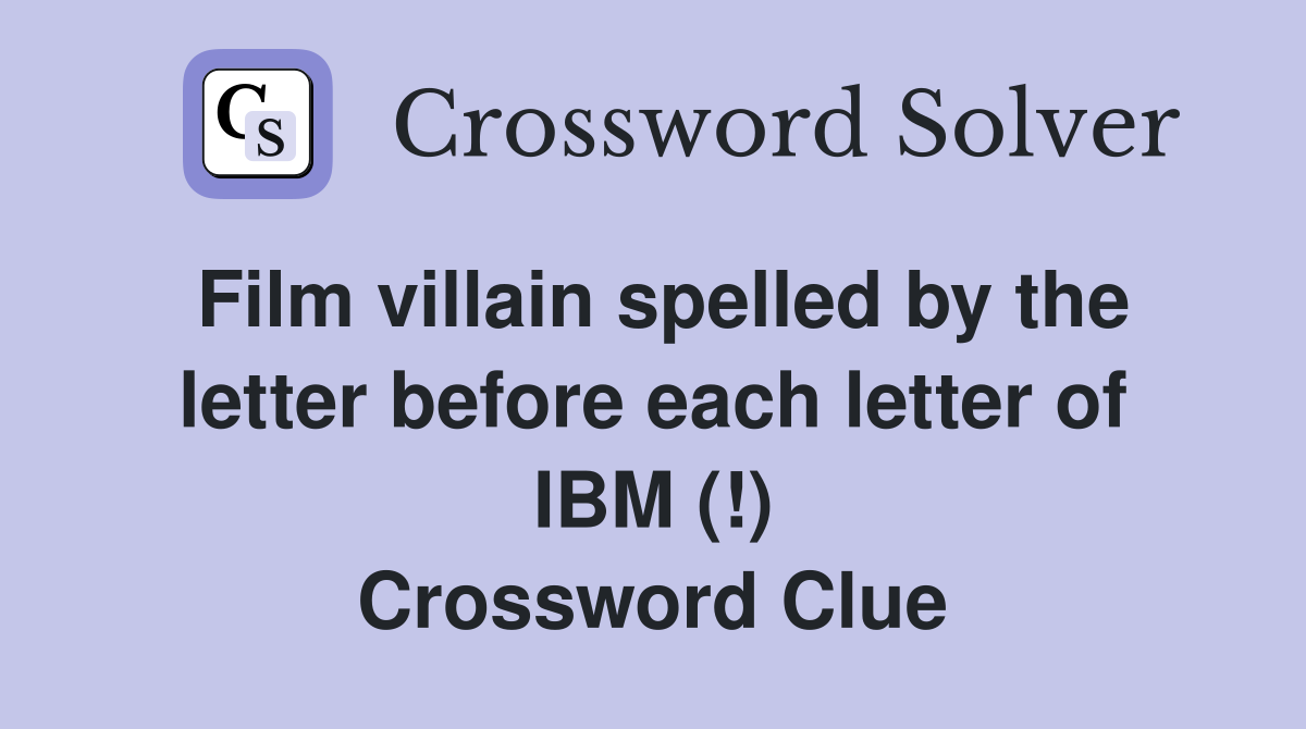 Film villain spelled by the letter before each letter of IBM (!) Crossword Clue