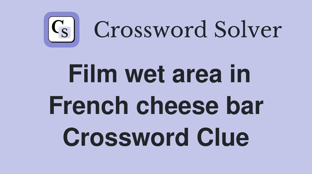 Film wet area in French cheese bar Crossword Clue
