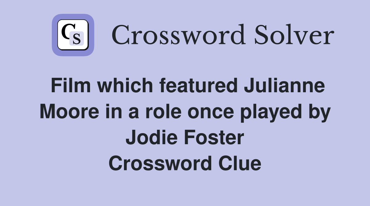 Film which featured Julianne Moore in a role once played by Jodie Foster Crossword Clue