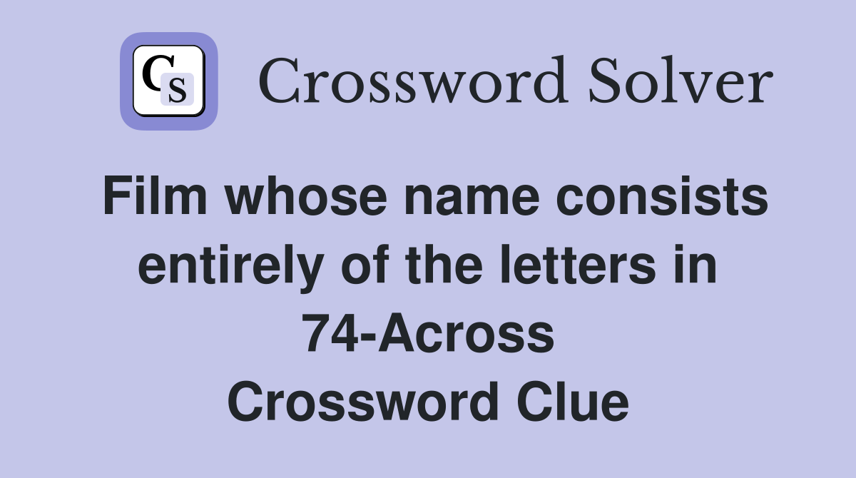 Film whose name consists entirely of the letters in 74-Across Crossword Clue