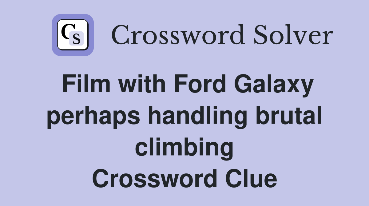 Film with Ford Galaxy perhaps handling brutal climbing Crossword Clue