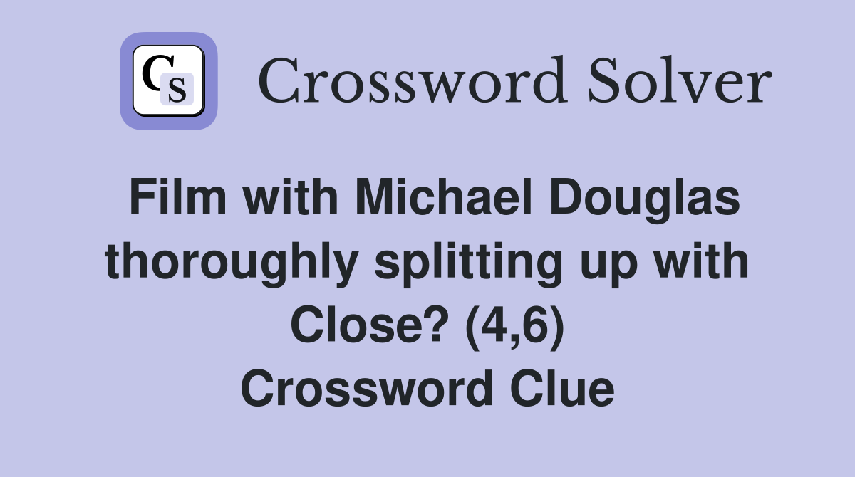 Film with Michael Douglas thoroughly splitting up with Close? (4,6) Crossword Clue