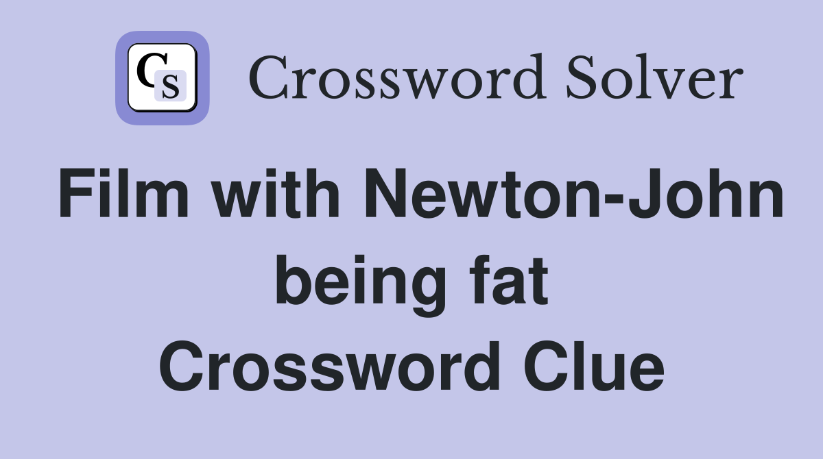 Film with Newton-John being fat Crossword Clue