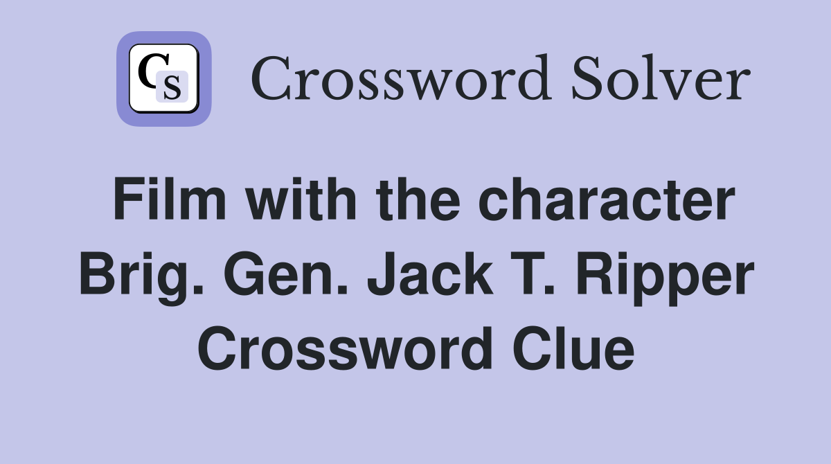 Film with the character Brig. Gen. Jack T. Ripper Crossword Clue