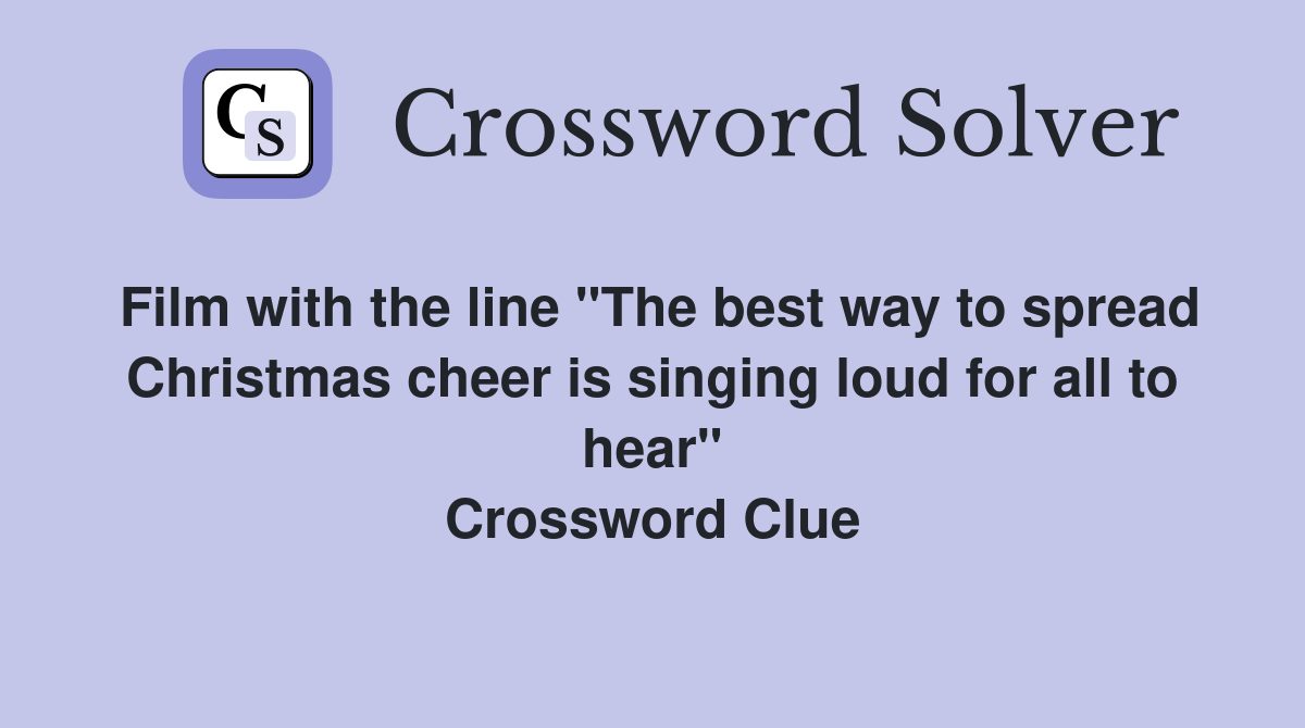 Film with the line "The best way to spread Christmas cheer is singing loud for all to hear" Crossword Clue