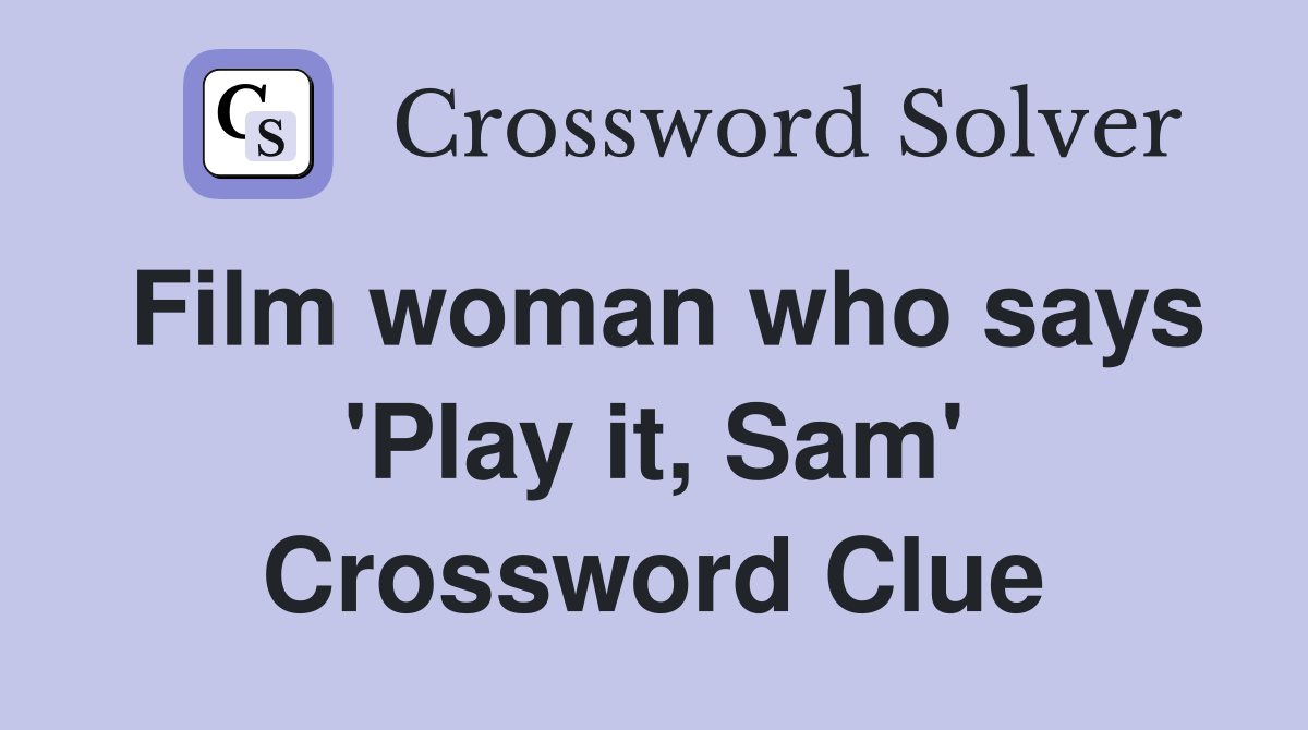 Film woman who says 'Play it, Sam' Crossword Clue