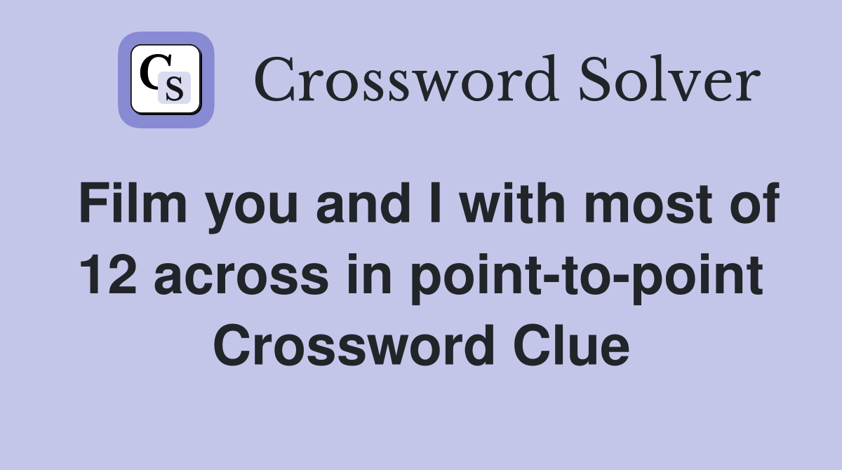 Film you and I with most of 12 across in point-to-point Crossword Clue