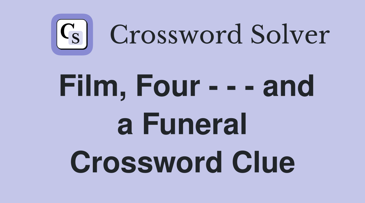 Film, Four - - - and a Funeral Crossword Clue
