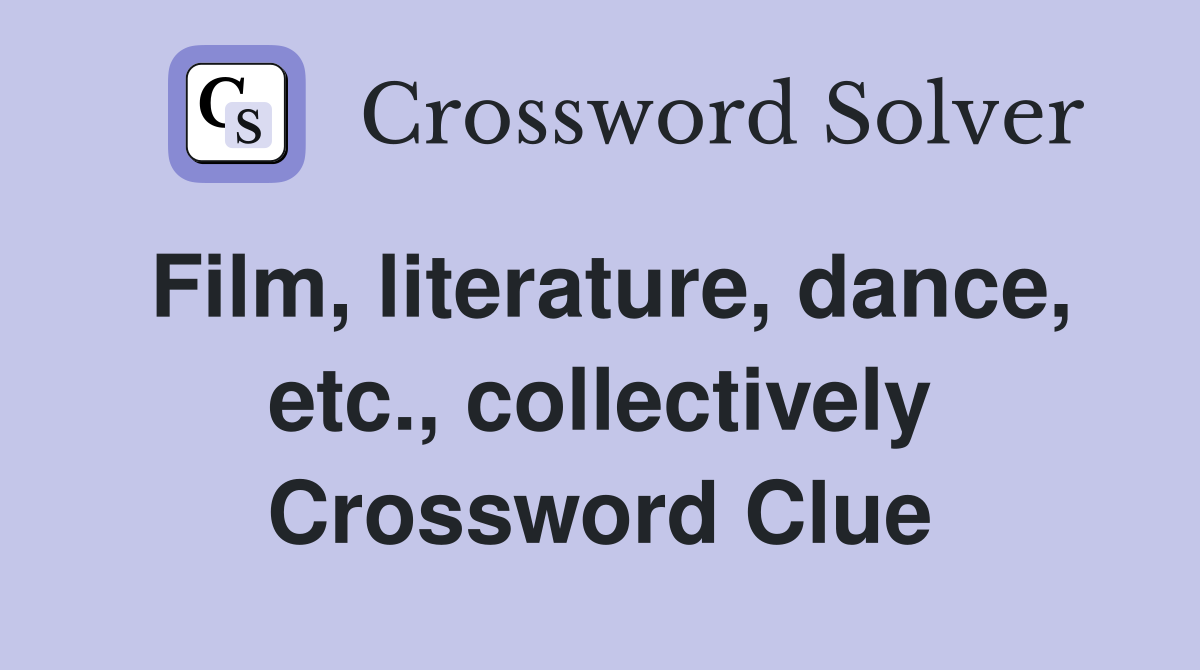 Film, literature, dance, etc., collectively Crossword Clue