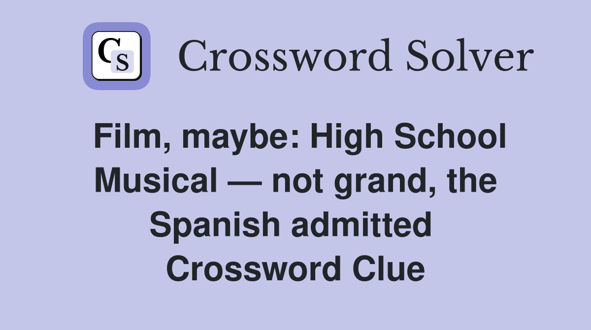 Film, maybe: High School Musical — not grand, the Spanish admitted  Crossword Clue