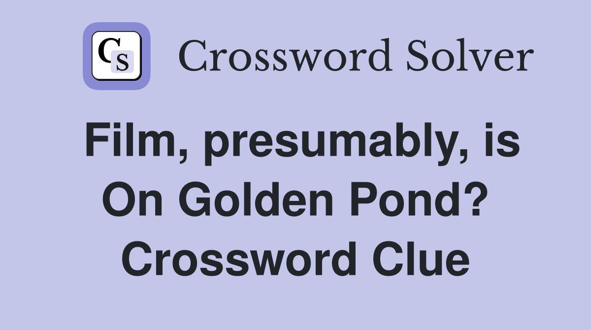 Film, presumably, is On Golden Pond? Crossword Clue