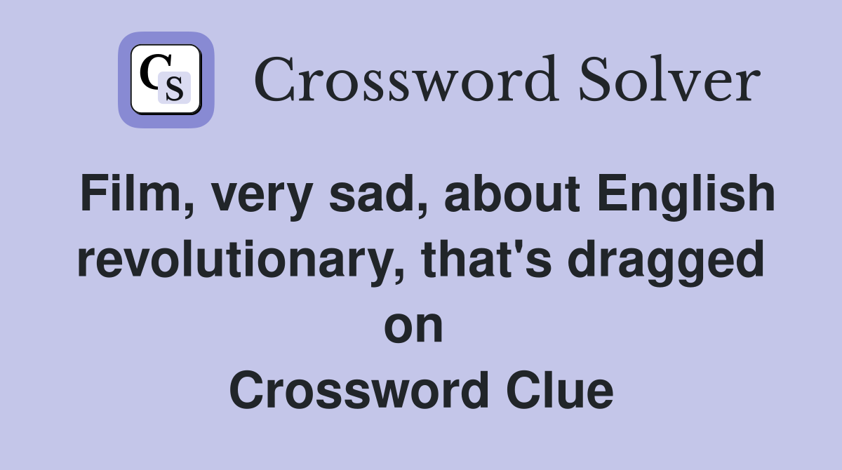 Film, very sad, about English revolutionary, that's dragged on  Crossword Clue